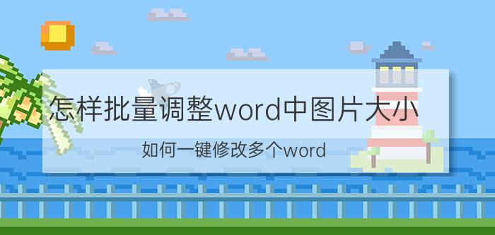 怎样批量调整word中图片大小 如何一键修改多个word？